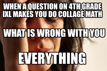 when-a-question-on-4th-grade-ixl-makes-you-do-collage-math-everything-what-is-wr