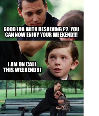 good-job-with-resolving-p2.-you-can-now-enjoy-your-weekend-i-am-on-call-this-wee