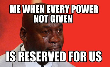 me-when-every-power-not-given-is-reserved-for-us