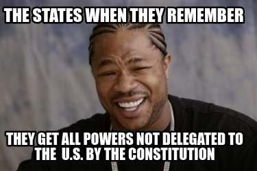 the-states-when-they-remember-they-get-all-powers-not-delegated-to-the-u.s.-by-t