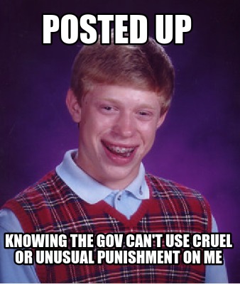 posted-up-knowing-the-gov-cant-use-cruel-or-unusual-punishment-on-me