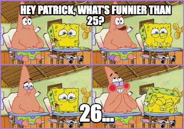 hey-patrick-whats-funnier-than-25-26