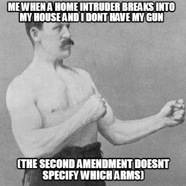 me-when-a-home-intruder-breaks-into-my-house-and-i-dont-have-my-gun-the-second-a