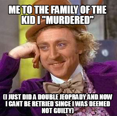 me-to-the-family-of-the-kid-i-murdered-i-just-did-a-double-jeoprady-and-now-i-ca