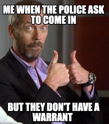 me-when-the-police-ask-to-come-in-but-they-dont-have-a-warrant