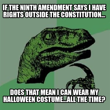 if-the-ninth-amendment-says-i-have-rights-outside-the-constitution...-does-that-