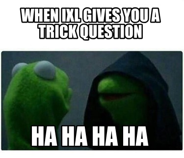 when-ixl-gives-you-a-trick-question-ha-ha-ha-ha