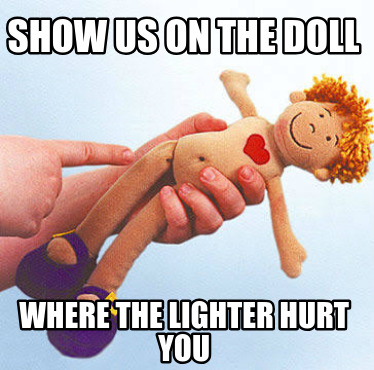 show-us-on-the-doll-where-the-lighter-hurt-you