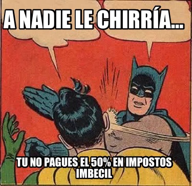 a-nadie-le-chirra-tu-no-pagues-el-50-en-impostos-imbecil