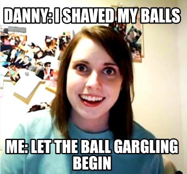 danny-i-shaved-my-balls-me-let-the-ball-gargling-begin