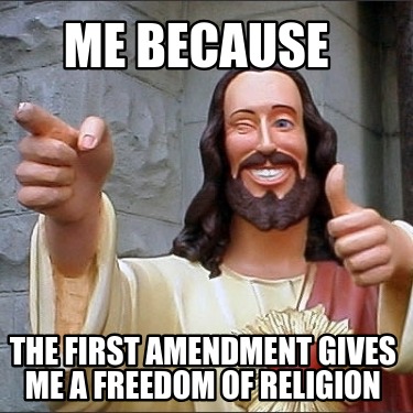 me-because-the-first-amendment-gives-me-a-freedom-of-religion