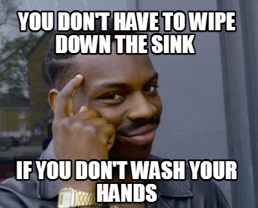 you-dont-have-to-wipe-down-the-sink-if-you-dont-wash-your-hands