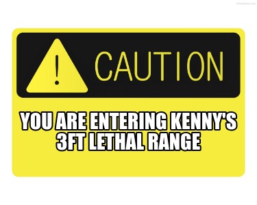 you-are-entering-kennys-3ft-lethal-range