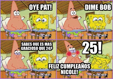 oye-pat-dime-bob-sabes-que-es-mas-gracioso-que-24-25-feliz-cumpleaos-nicole