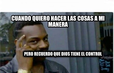 cuando-quiero-hacer-las-cosas-a-mi-manera-pero-recuerdo-que-dios-tiene-el-contro