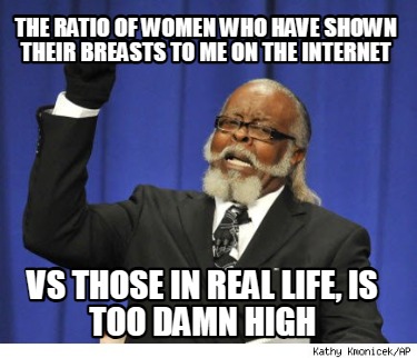 the-ratio-of-women-who-have-shown-their-breasts-to-me-on-the-internet-vs-those-i