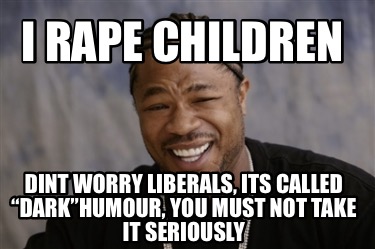 i-rape-children-dint-worry-liberals-its-called-darkhumour-you-must-not-take-it-s