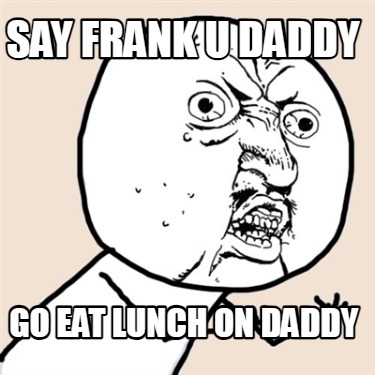 say-frank-u-daddy-go-eat-lunch-on-daddy