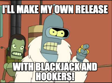 ill-make-my-own-release-with-blackjack-and-hookers