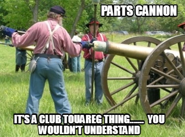 parts-cannon-its-a-club-touareg-thing.......-you-wouldnt-understand