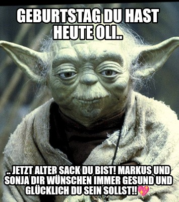 geburtstag-du-hast-heute-oli..-..-jetzt-alter-sack-du-bist-markus-und-sonja-dir-