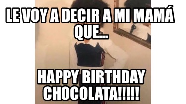 le-voy-a-decir-a-mi-mam-que-happy-birthday-chocolata