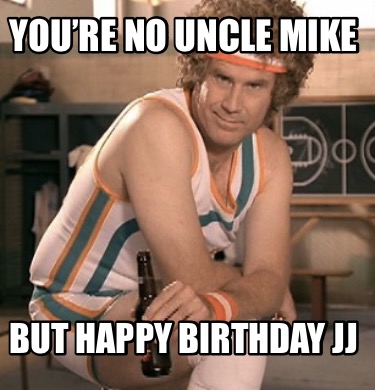 youre-no-uncle-mike-but-happy-birthday-jj