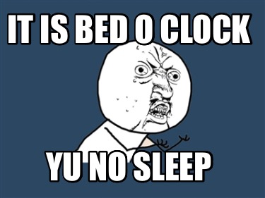 it-is-bed-o-clock-yu-no-sleep