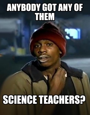 anybody-got-any-of-them-science-teachers