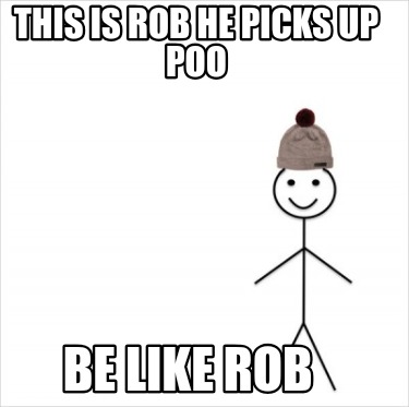 this-is-rob-he-picks-up-poo-be-like-rob