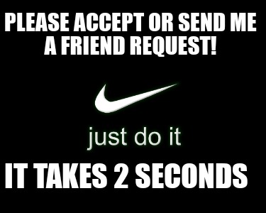 please-accept-or-send-me-a-friend-request-it-takes-2-seconds