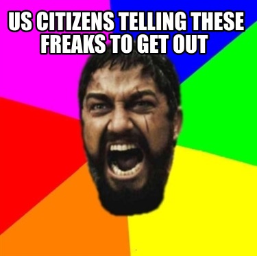 us-citizens-telling-these-freaks-to-get-out