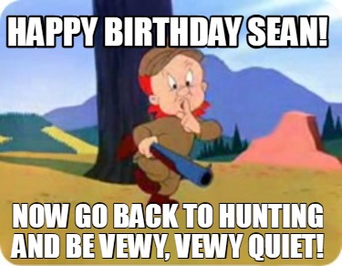 happy-birthday-sean-now-go-back-to-hunting-and-be-vewy-vewy-quiet