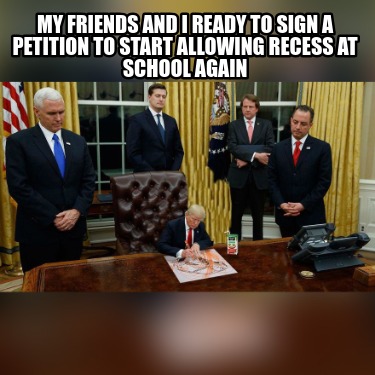 my-friends-and-i-ready-to-sign-a-petition-to-start-allowing-recess-at-school-aga