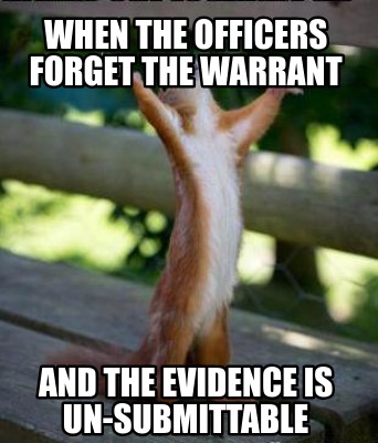 when-the-officers-forget-the-warrant-and-the-evidence-is-un-submittable