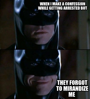 when-i-make-a-confession-while-getting-arrested-but-they-forgot-to-mirandize-me