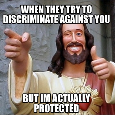 when-they-try-to-discriminate-against-you-but-im-actually-protected