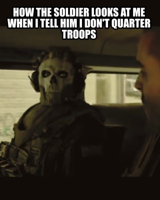 how-the-soldier-looks-at-me-when-i-tell-him-i-dont-quarter-troops