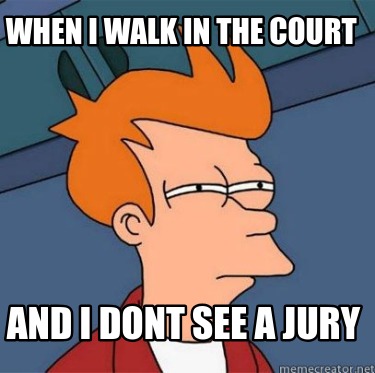 when-i-walk-in-the-court-and-i-dont-see-a-jury