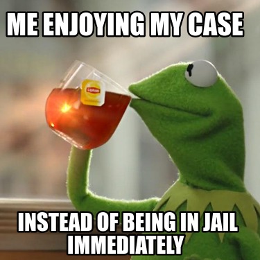 me-enjoying-my-case-instead-of-being-in-jail-immediately