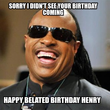 sorry-i-didnt-see-your-birthday-coming-happy-belated-birthday-henry