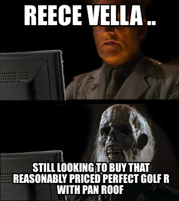 reece-vella-..-still-looking-to-buy-that-reasonably-priced-perfect-golf-r-with-p