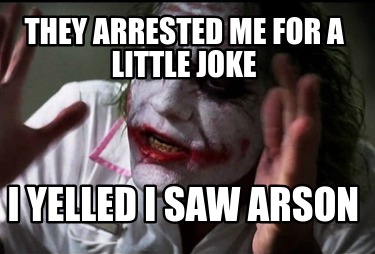 they-arrested-me-for-a-little-joke-i-yelled-i-saw-arson