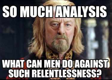 so-much-analysis-what-can-men-do-against-such-relentlessness