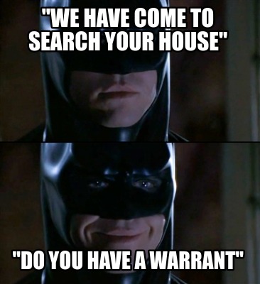 we-have-come-to-search-your-house-do-you-have-a-warrant