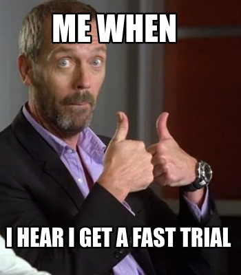 me-when-i-hear-i-get-a-fast-trial