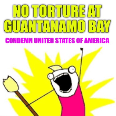 no-torture-at-guantanamo-bay-condemn-united-states-of-america