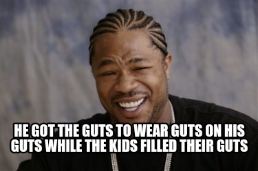 he-got-the-guts-to-wear-guts-on-his-guts-while-the-kids-filled-their-guts