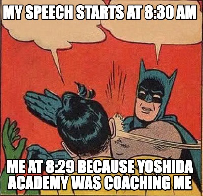 my-speech-starts-at-830-am-me-at-829-because-yoshida-academy-was-coaching-me