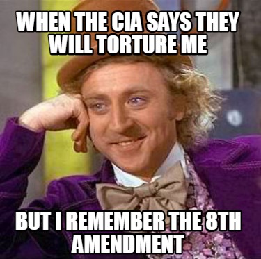 when-the-cia-says-they-will-torture-me-but-i-remember-the-8th-amendment